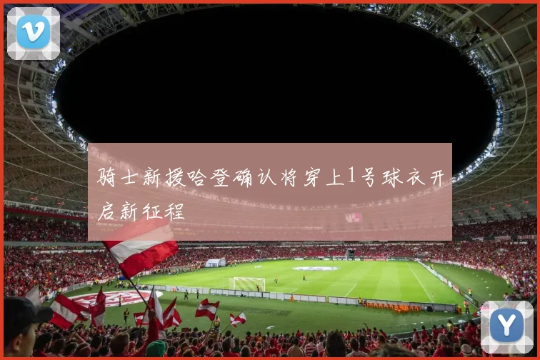 骑士新援哈登确认将穿上1号球衣开启新征程