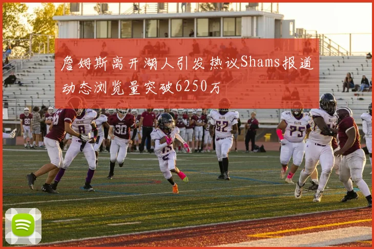 詹姆斯离开湖人引发热议Shams报道动态浏览量突破6250万