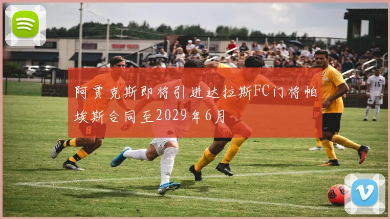 阿贾克斯即将引进达拉斯FC门将帕埃斯合同至2029年6月