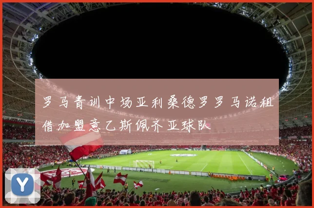 罗马青训中场亚利桑德罗罗马诺租借加盟意乙斯佩齐亚球队