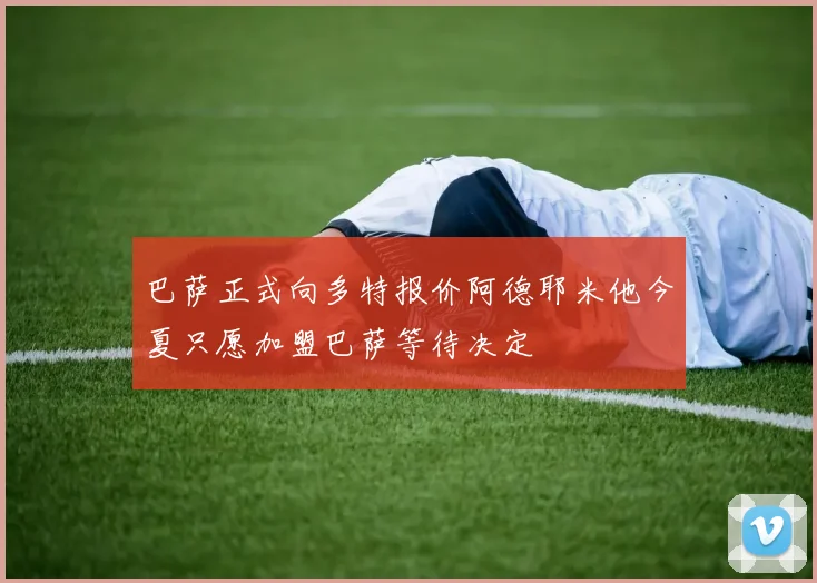 巴萨正式向多特报价阿德耶米他今夏只愿加盟巴萨等待决定