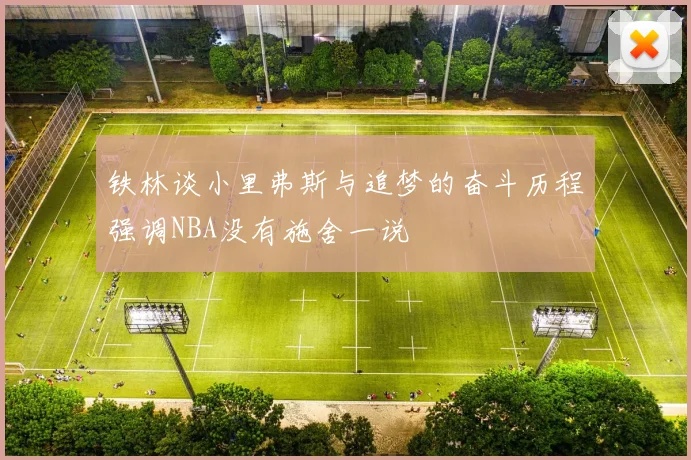 铁林谈小里弗斯与追梦的奋斗历程强调NBA没有施舍一说