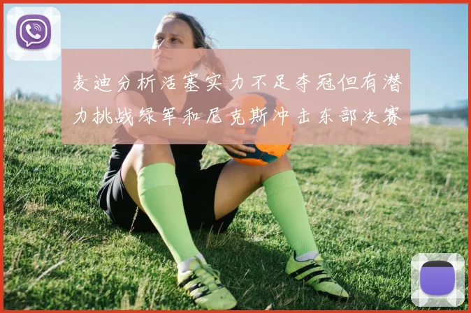 麦迪分析活塞实力不足夺冠但有潜力挑战绿军和尼克斯冲击东部决赛