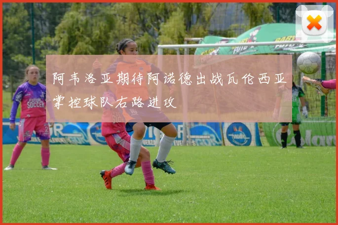 阿韦洛亚期待阿诺德出战瓦伦西亚掌控球队右路进攻