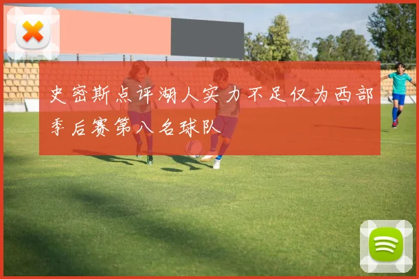 史密斯点评湖人实力不足仅为西部季后赛第八名球队