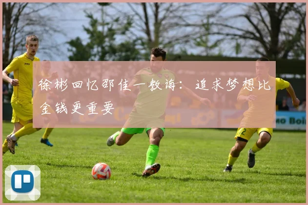 徐彬回忆邵佳一教诲：追求梦想比金钱更重要
